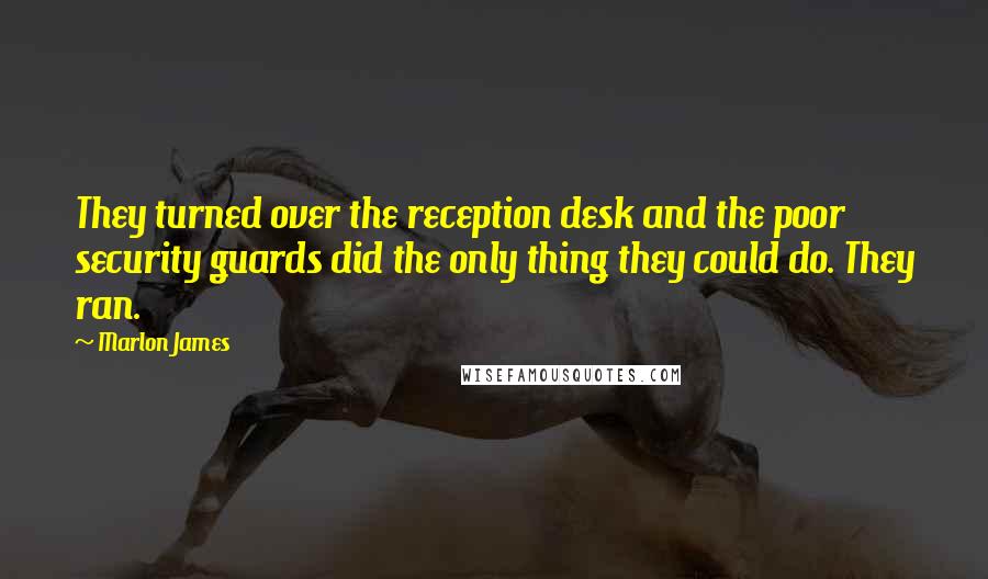 Marlon James Quotes: They turned over the reception desk and the poor security guards did the only thing they could do. They ran.