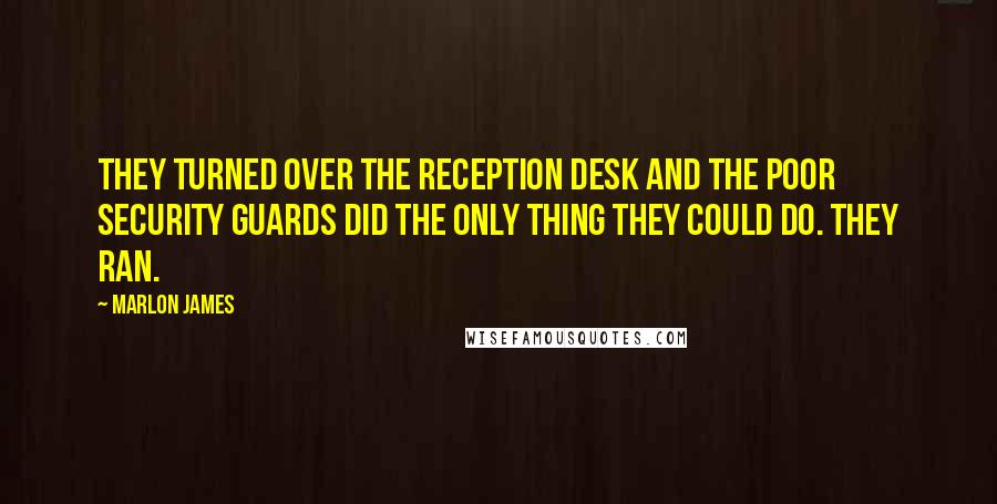 Marlon James Quotes: They turned over the reception desk and the poor security guards did the only thing they could do. They ran.