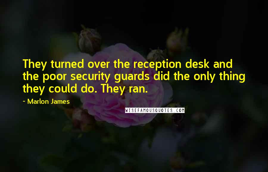 Marlon James Quotes: They turned over the reception desk and the poor security guards did the only thing they could do. They ran.
