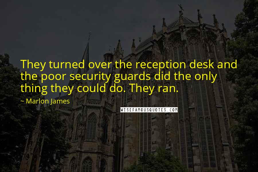 Marlon James Quotes: They turned over the reception desk and the poor security guards did the only thing they could do. They ran.