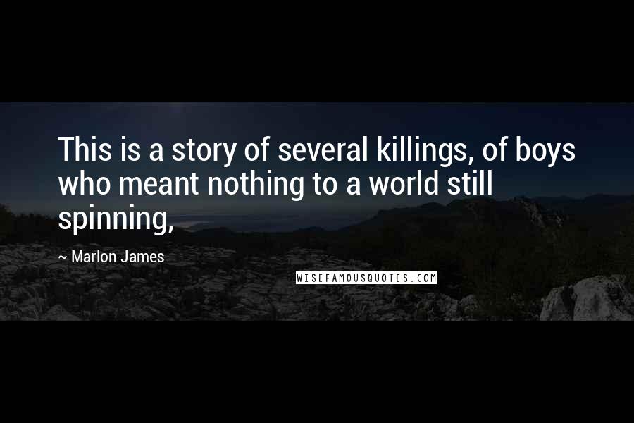 Marlon James Quotes: This is a story of several killings, of boys who meant nothing to a world still spinning,