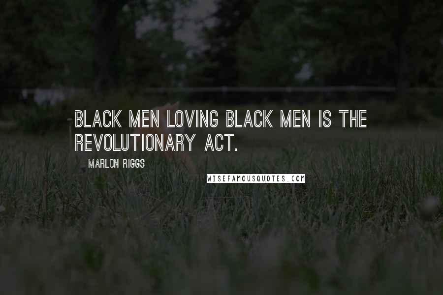 Marlon Riggs Quotes: Black men loving black men is THE revolutionary act.