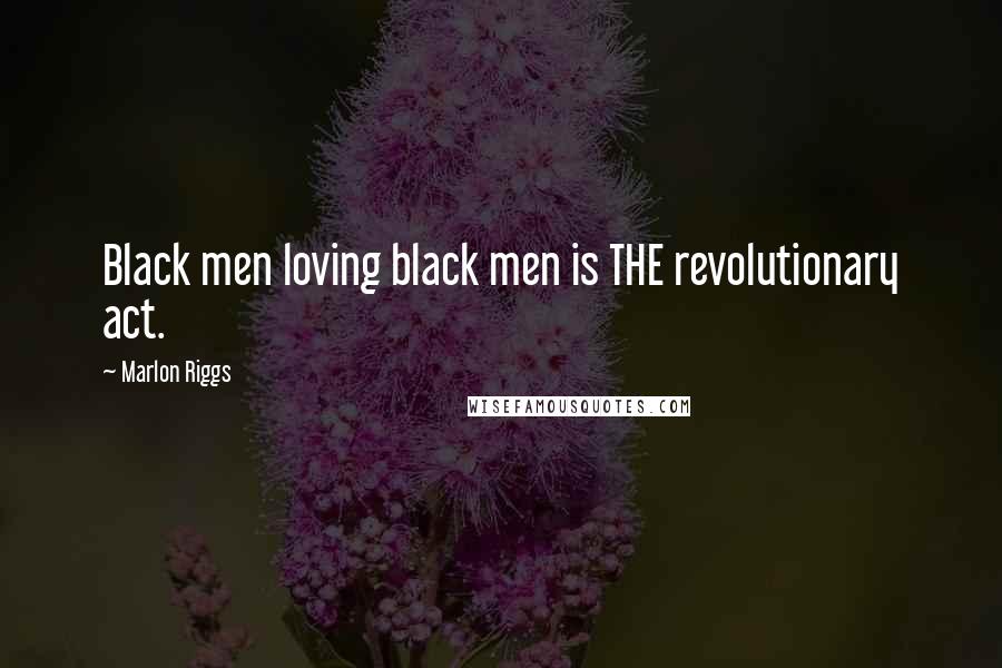 Marlon Riggs Quotes: Black men loving black men is THE revolutionary act.