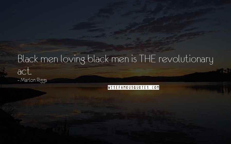 Marlon Riggs Quotes: Black men loving black men is THE revolutionary act.