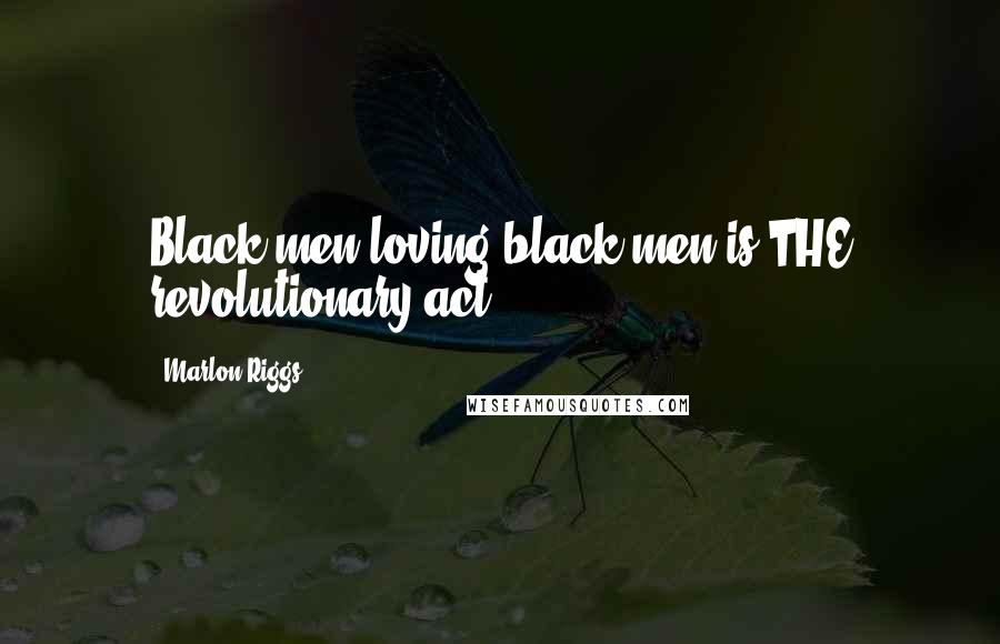 Marlon Riggs Quotes: Black men loving black men is THE revolutionary act.