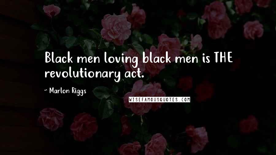 Marlon Riggs Quotes: Black men loving black men is THE revolutionary act.