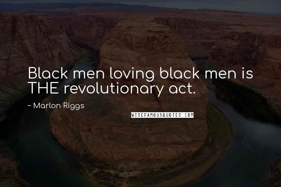 Marlon Riggs Quotes: Black men loving black men is THE revolutionary act.