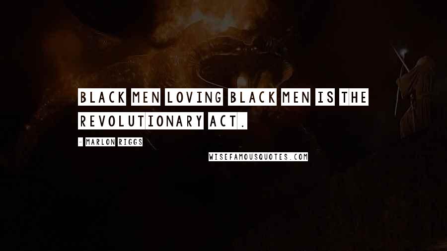 Marlon Riggs Quotes: Black men loving black men is THE revolutionary act.