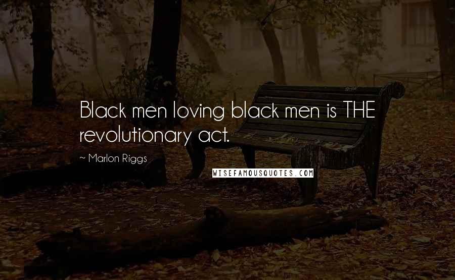 Marlon Riggs Quotes: Black men loving black men is THE revolutionary act.