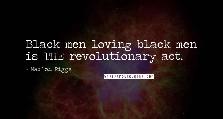 Marlon Riggs Quotes: Black men loving black men is THE revolutionary act.