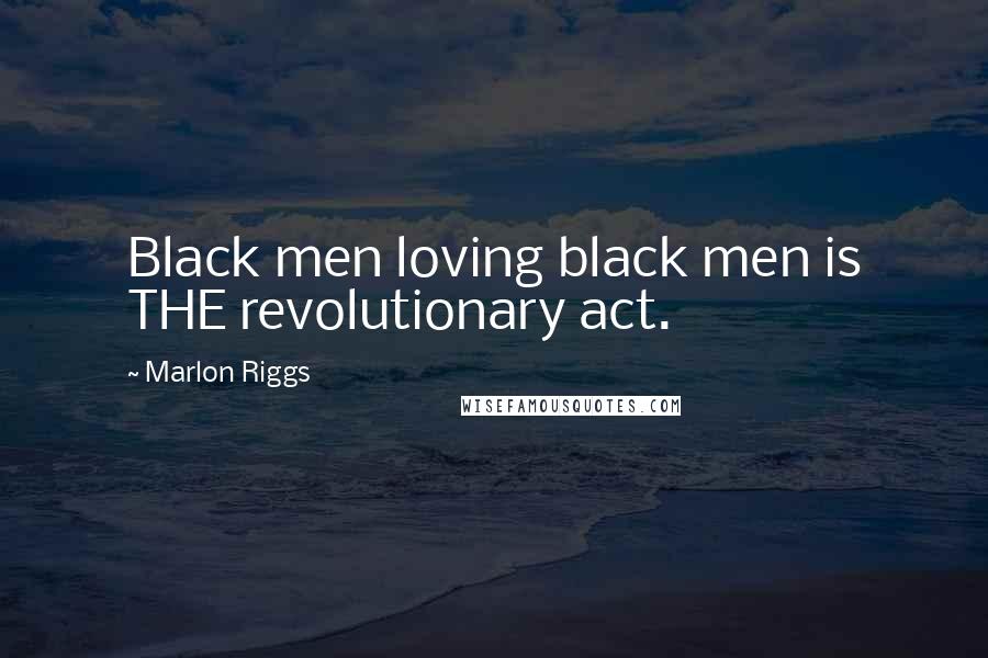 Marlon Riggs Quotes: Black men loving black men is THE revolutionary act.