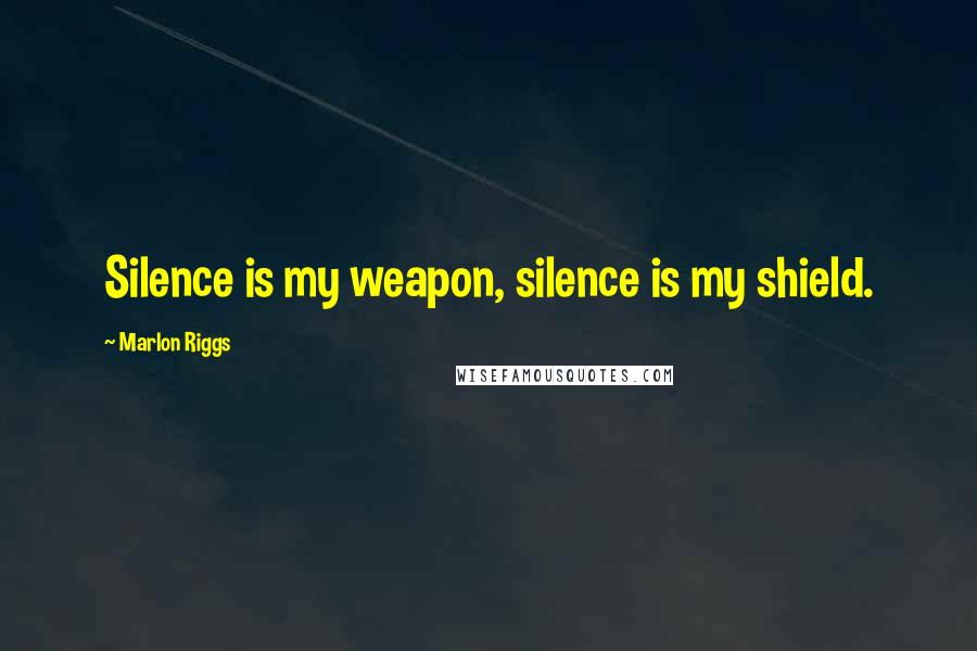 Marlon Riggs Quotes: Silence is my weapon, silence is my shield.