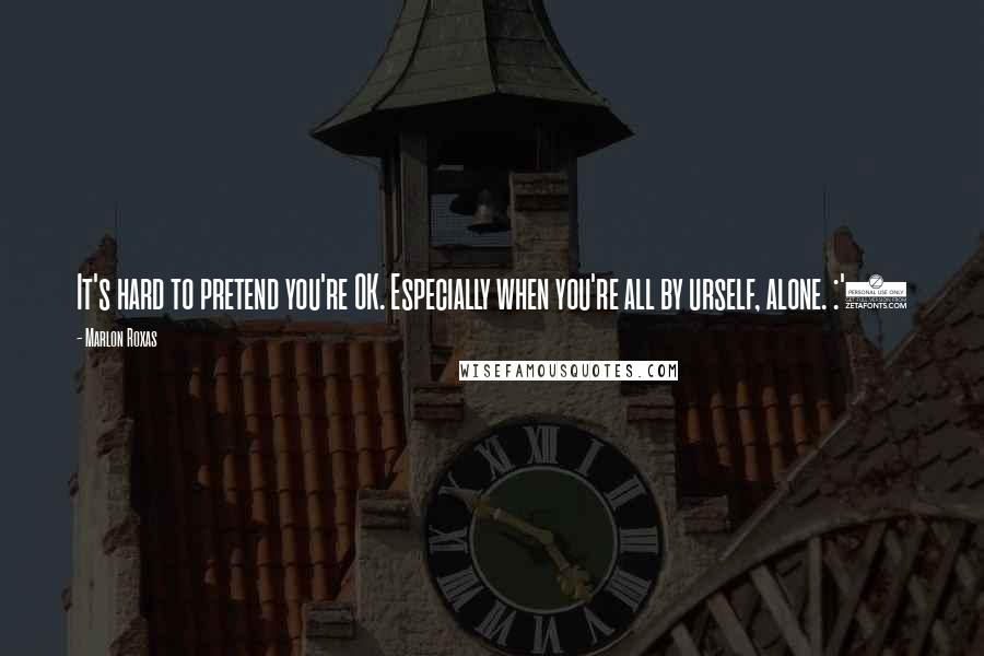 Marlon Roxas Quotes: It's hard to pretend you're OK. Especially when you're all by urself, alone. :'(