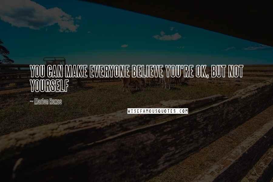 Marlon Roxas Quotes: YOU CAN MAKE EVERYONE BELIEVE YOU'RE OK, BUT NOT YOURSELF