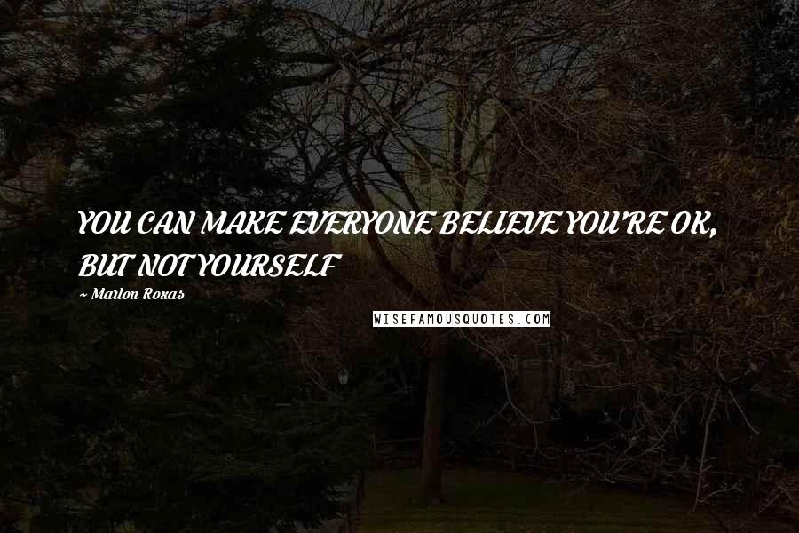 Marlon Roxas Quotes: YOU CAN MAKE EVERYONE BELIEVE YOU'RE OK, BUT NOT YOURSELF