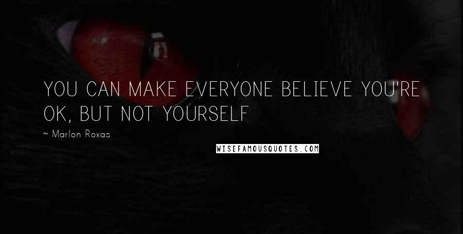 Marlon Roxas Quotes: YOU CAN MAKE EVERYONE BELIEVE YOU'RE OK, BUT NOT YOURSELF