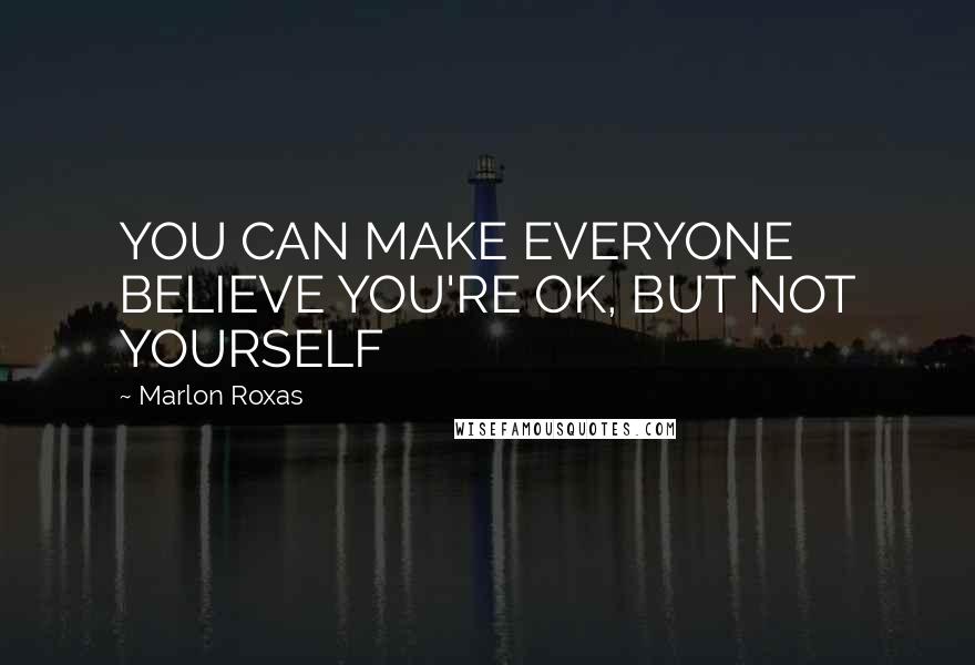Marlon Roxas Quotes: YOU CAN MAKE EVERYONE BELIEVE YOU'RE OK, BUT NOT YOURSELF