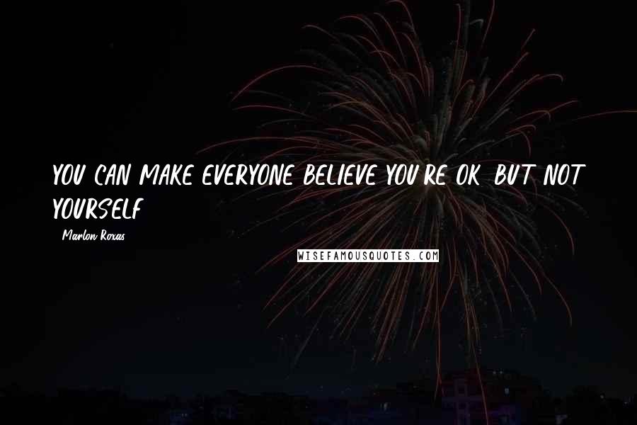 Marlon Roxas Quotes: YOU CAN MAKE EVERYONE BELIEVE YOU'RE OK, BUT NOT YOURSELF