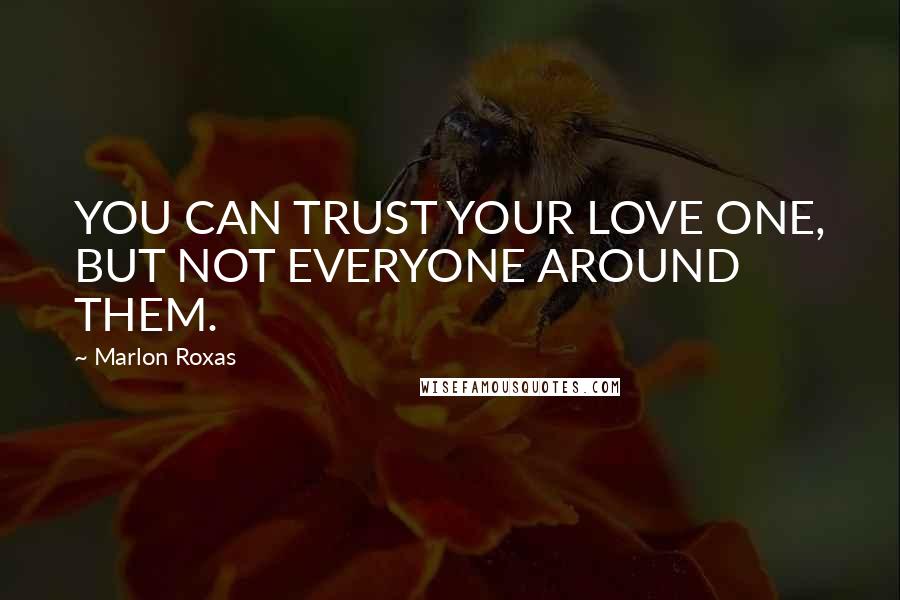 Marlon Roxas Quotes: YOU CAN TRUST YOUR LOVE ONE, BUT NOT EVERYONE AROUND THEM.