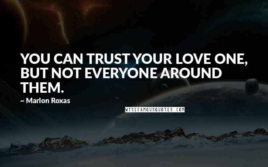 Marlon Roxas Quotes: YOU CAN TRUST YOUR LOVE ONE, BUT NOT EVERYONE AROUND THEM.