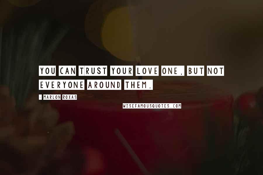 Marlon Roxas Quotes: YOU CAN TRUST YOUR LOVE ONE, BUT NOT EVERYONE AROUND THEM.