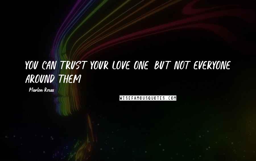 Marlon Roxas Quotes: YOU CAN TRUST YOUR LOVE ONE, BUT NOT EVERYONE AROUND THEM.