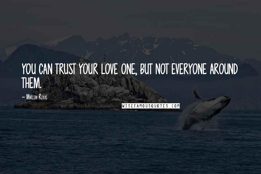 Marlon Roxas Quotes: YOU CAN TRUST YOUR LOVE ONE, BUT NOT EVERYONE AROUND THEM.