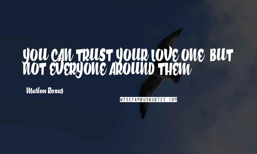 Marlon Roxas Quotes: YOU CAN TRUST YOUR LOVE ONE, BUT NOT EVERYONE AROUND THEM.