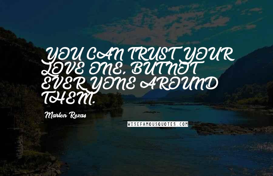 Marlon Roxas Quotes: YOU CAN TRUST YOUR LOVE ONE, BUT NOT EVERYONE AROUND THEM.