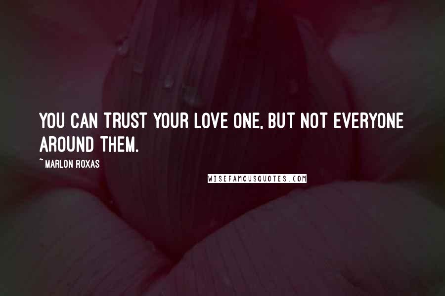 Marlon Roxas Quotes: YOU CAN TRUST YOUR LOVE ONE, BUT NOT EVERYONE AROUND THEM.