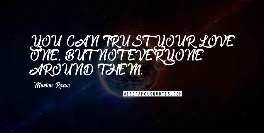 Marlon Roxas Quotes: YOU CAN TRUST YOUR LOVE ONE, BUT NOT EVERYONE AROUND THEM.