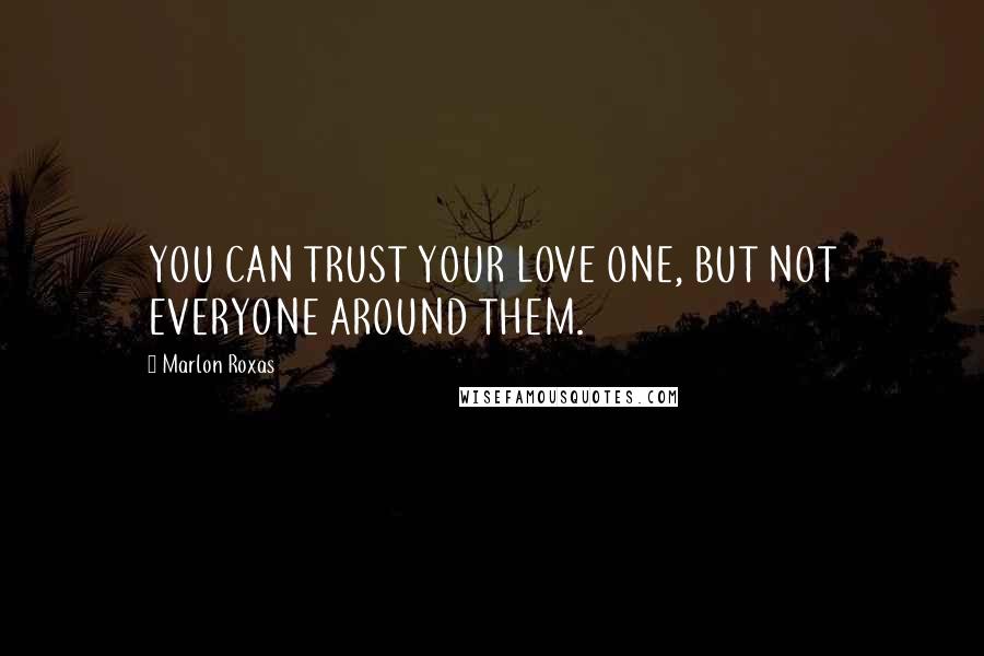 Marlon Roxas Quotes: YOU CAN TRUST YOUR LOVE ONE, BUT NOT EVERYONE AROUND THEM.