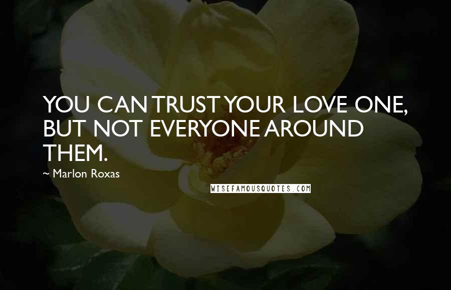 Marlon Roxas Quotes: YOU CAN TRUST YOUR LOVE ONE, BUT NOT EVERYONE AROUND THEM.