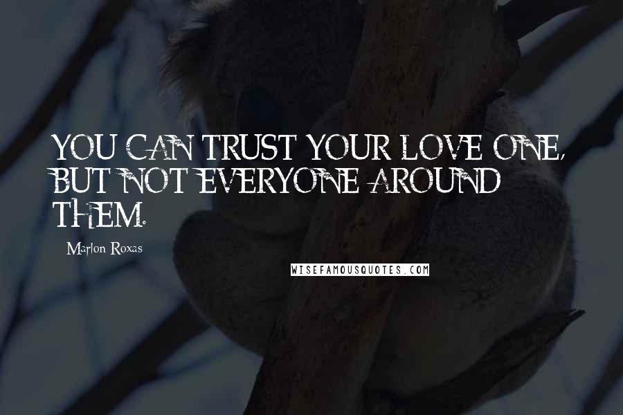 Marlon Roxas Quotes: YOU CAN TRUST YOUR LOVE ONE, BUT NOT EVERYONE AROUND THEM.