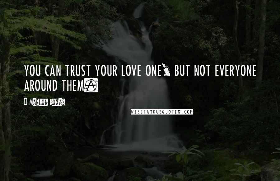 Marlon Roxas Quotes: YOU CAN TRUST YOUR LOVE ONE, BUT NOT EVERYONE AROUND THEM.