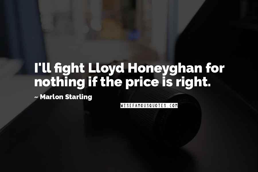 Marlon Starling Quotes: I'll fight Lloyd Honeyghan for nothing if the price is right.