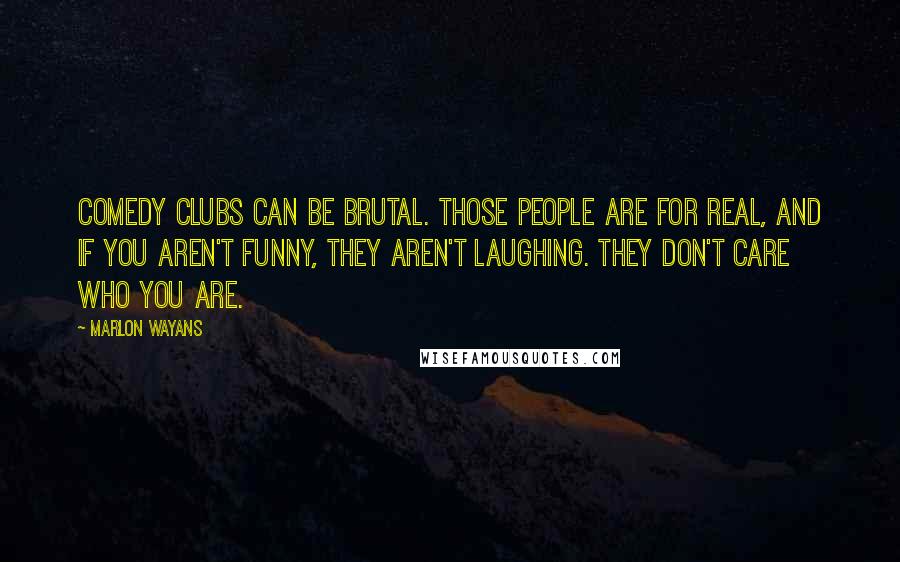 Marlon Wayans Quotes: Comedy clubs can be brutal. Those people are for real, and if you aren't funny, they aren't laughing. They don't care who you are.