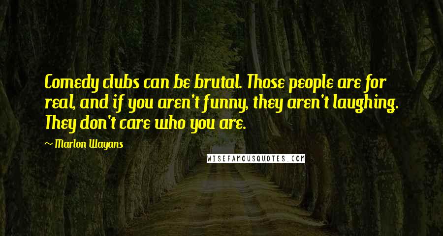 Marlon Wayans Quotes: Comedy clubs can be brutal. Those people are for real, and if you aren't funny, they aren't laughing. They don't care who you are.