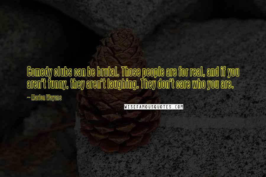 Marlon Wayans Quotes: Comedy clubs can be brutal. Those people are for real, and if you aren't funny, they aren't laughing. They don't care who you are.