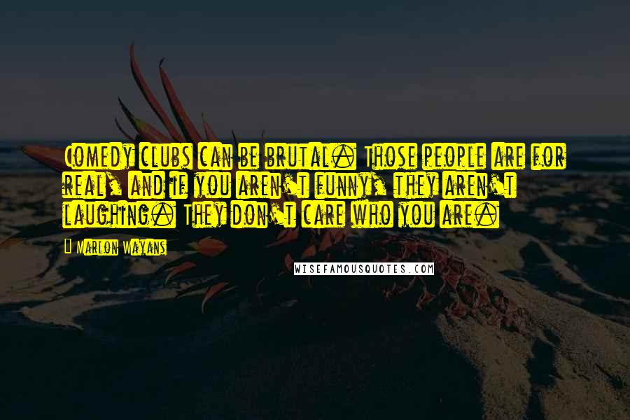 Marlon Wayans Quotes: Comedy clubs can be brutal. Those people are for real, and if you aren't funny, they aren't laughing. They don't care who you are.