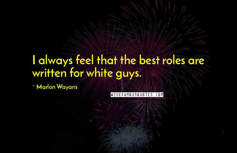 Marlon Wayans Quotes: I always feel that the best roles are written for white guys.