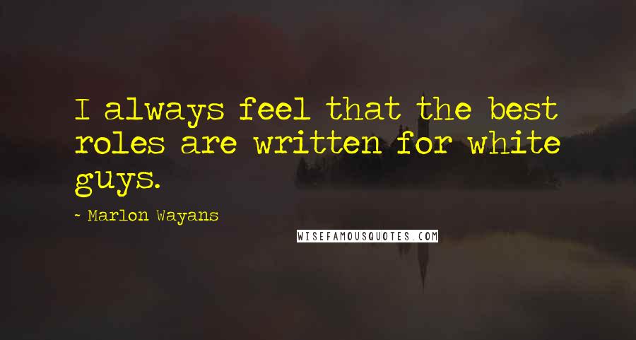 Marlon Wayans Quotes: I always feel that the best roles are written for white guys.