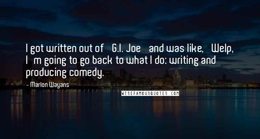 Marlon Wayans Quotes: I got written out of 'G.I. Joe' and was like, 'Welp, I'm going to go back to what I do: writing and producing comedy.'