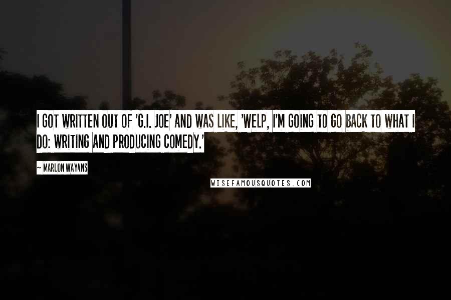 Marlon Wayans Quotes: I got written out of 'G.I. Joe' and was like, 'Welp, I'm going to go back to what I do: writing and producing comedy.'