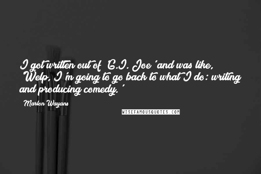 Marlon Wayans Quotes: I got written out of 'G.I. Joe' and was like, 'Welp, I'm going to go back to what I do: writing and producing comedy.'