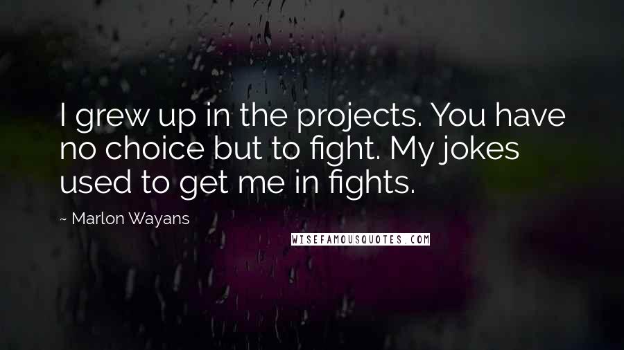 Marlon Wayans Quotes: I grew up in the projects. You have no choice but to fight. My jokes used to get me in fights.