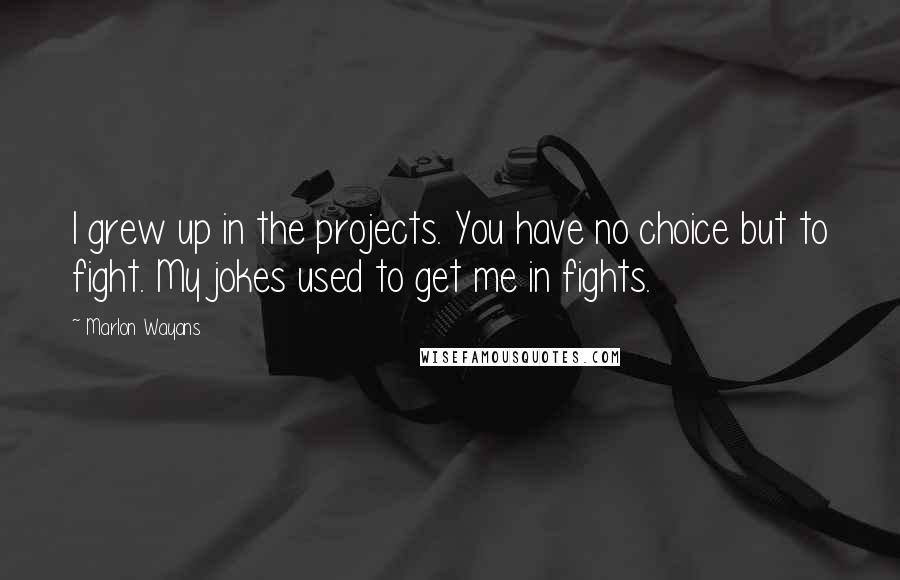 Marlon Wayans Quotes: I grew up in the projects. You have no choice but to fight. My jokes used to get me in fights.