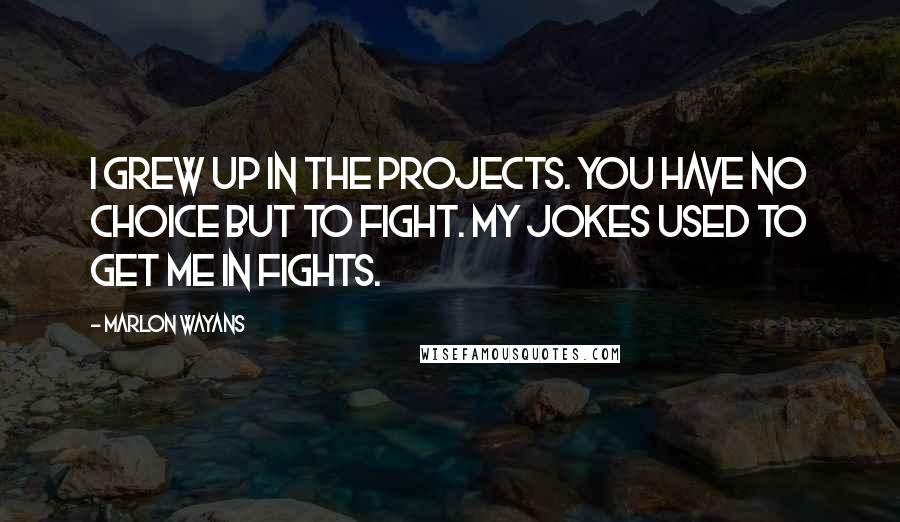 Marlon Wayans Quotes: I grew up in the projects. You have no choice but to fight. My jokes used to get me in fights.