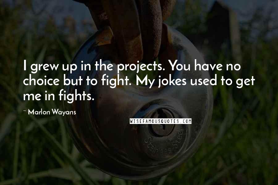 Marlon Wayans Quotes: I grew up in the projects. You have no choice but to fight. My jokes used to get me in fights.