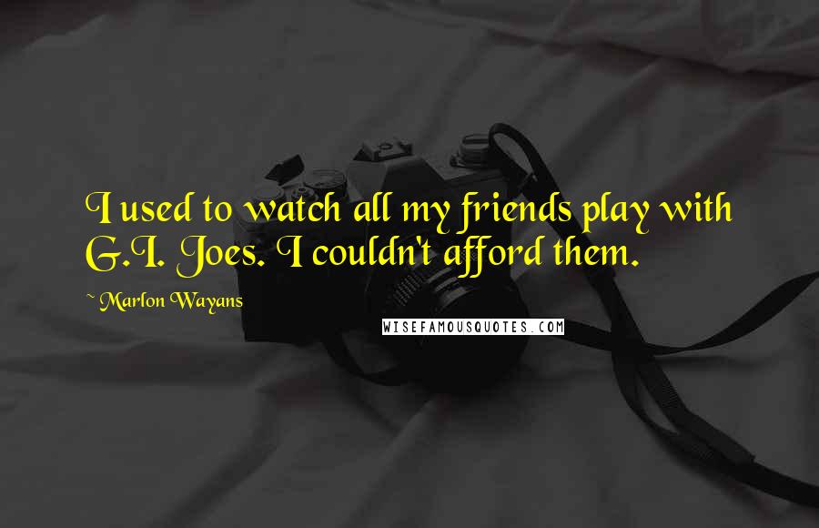 Marlon Wayans Quotes: I used to watch all my friends play with G.I. Joes. I couldn't afford them.